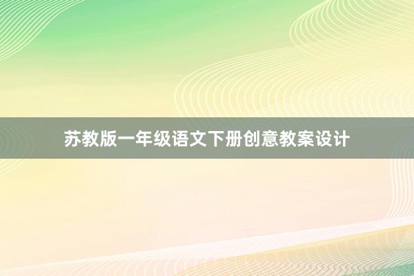 苏教版一年级语文下册创意教案设计