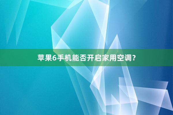 苹果6手机能否开启家用空调？