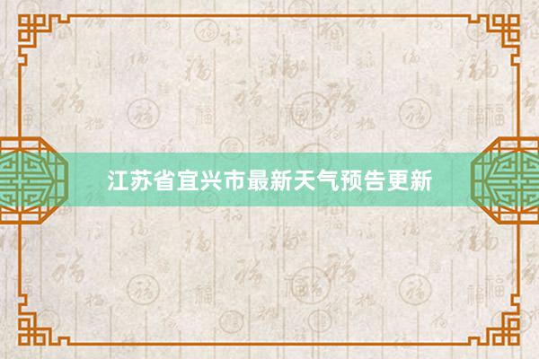 江苏省宜兴市最新天气预告更新