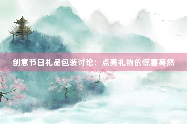 创意节日礼品包装讨论：点亮礼物的惊喜蓦然